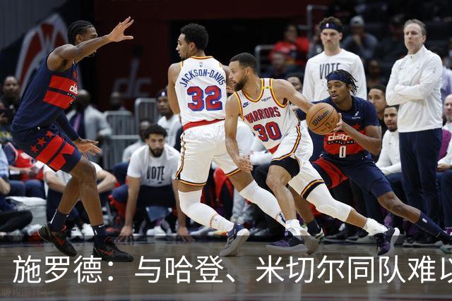 施罗德：与哈登、米切尔同队难以适应