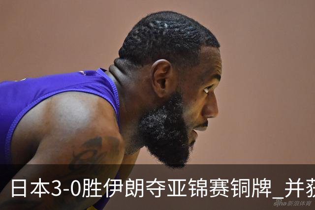 日本3-0胜伊朗夺亚锦赛铜牌 并获世界杯资格
