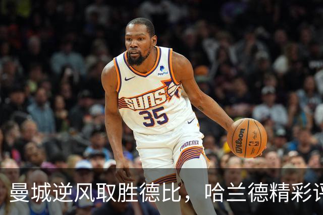 曼城逆风取胜德比，哈兰德精彩评论引发热议