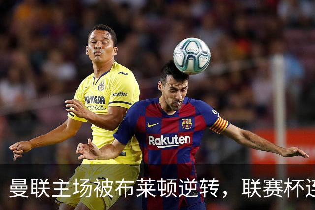 曼联主场被布莱顿逆转，联赛杯连续两年止步首轮