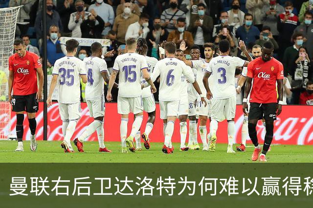 曼联右后卫达洛特为何难以赢得稳定信任？