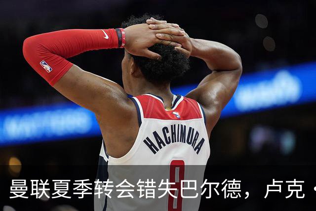 曼联夏季转会错失巴尔德，卢克·肖伤退让左后卫位置成问题