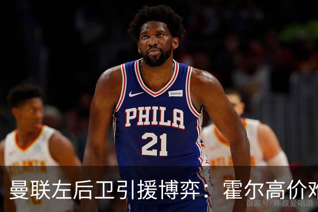 曼联左后卫引援博弈：霍尔高价难成定局