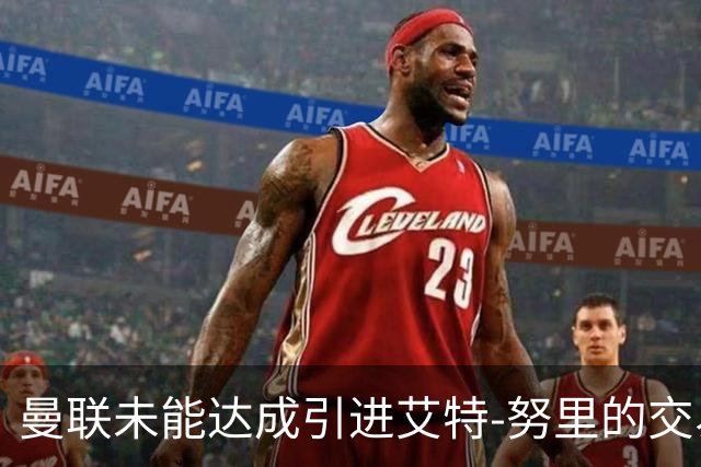 曼联未能达成引进艾特-努里的交易计划