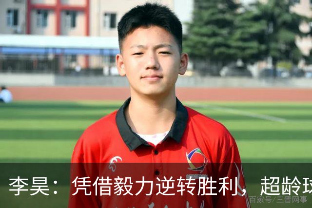 李昊：凭借毅力逆转胜利，超龄球员发挥显著