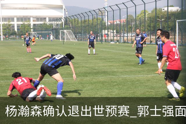 杨瀚森确认退出世预赛 郭士强面临挑战