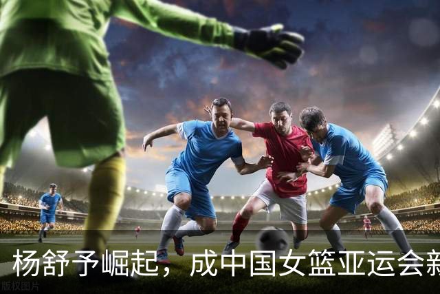 杨舒予崛起，成中国女篮亚运会新核心