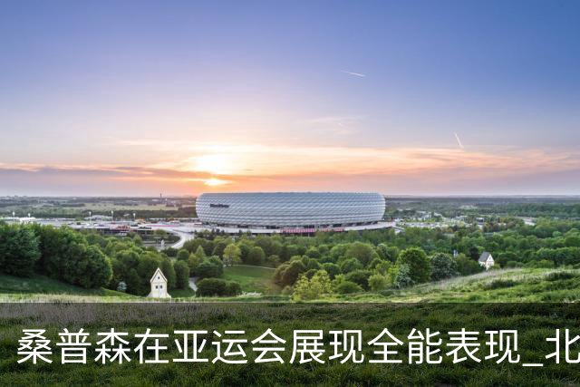 桑普森在亚运会展现全能表现 北京男篮成功签约
