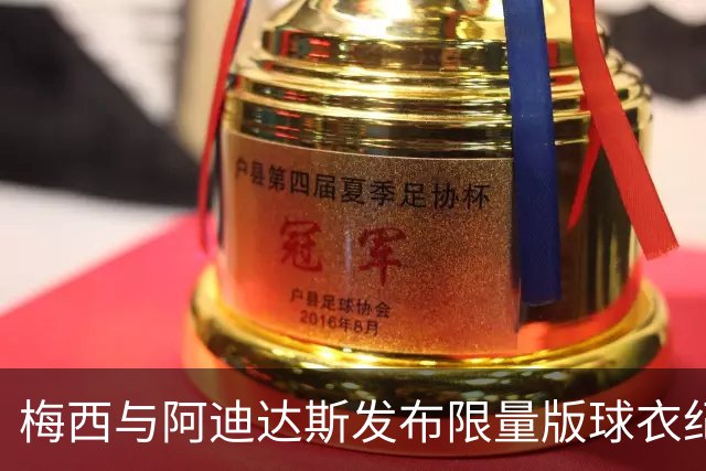梅西与阿迪达斯发布限量版球衣纪念告别赛