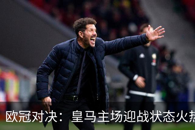 欧冠对决：皇马主场迎战状态火热的国际米兰