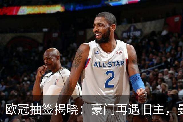 欧冠抽签揭晓：豪门再遇旧主，曼联重返群雄