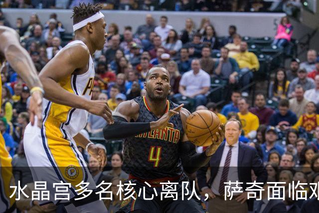 水晶宫多名核心离队，萨奇面临艰难过渡期