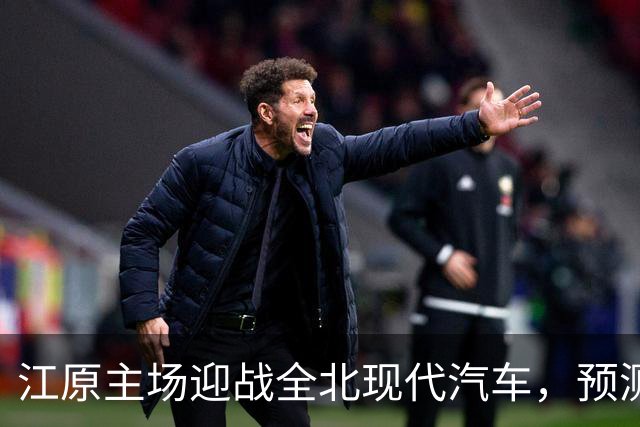江原主场迎战全北现代汽车，预测主队有望不败
