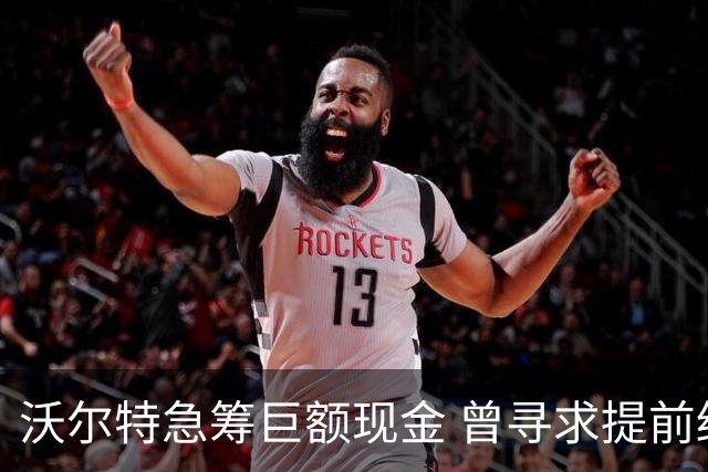 沃尔特急筹巨额现金 曾寻求提前终止转播合同