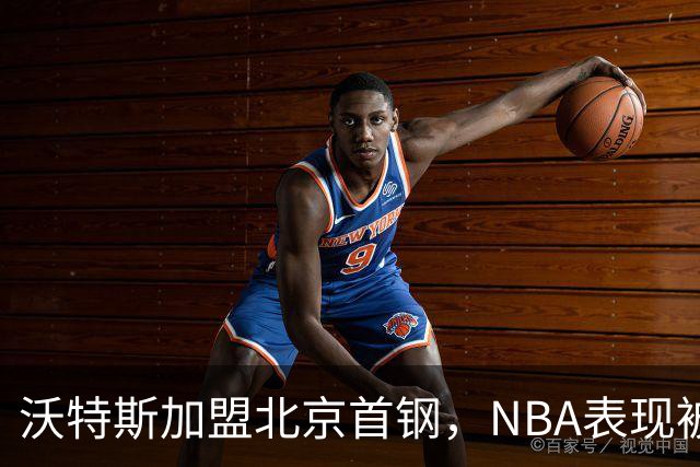 沃特斯加盟北京首钢，NBA表现被质疑