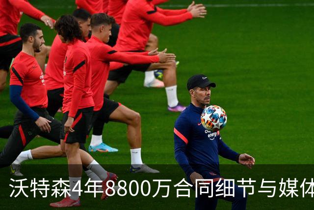 沃特森4年8800万合同细节与媒体反响