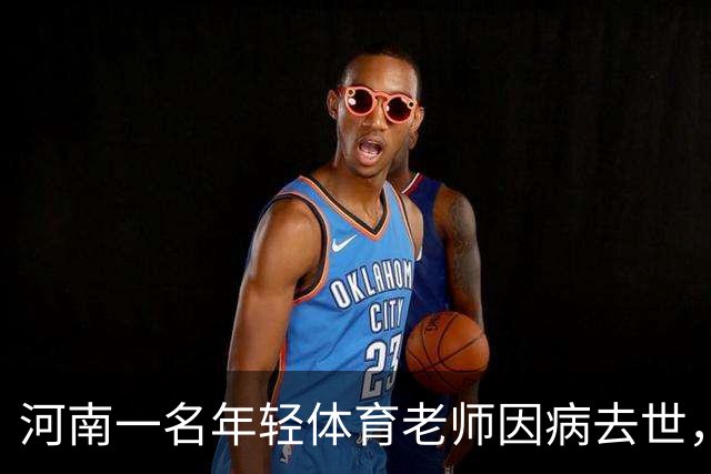河南一名年轻体育老师因病去世，学生们怀念他的关爱