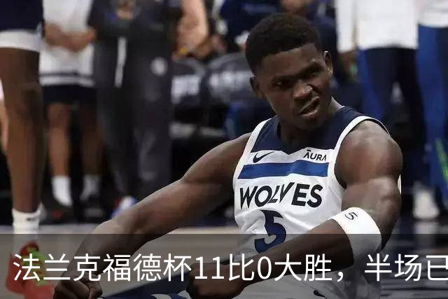 法兰克福德杯11比0大胜，半场已领先10球