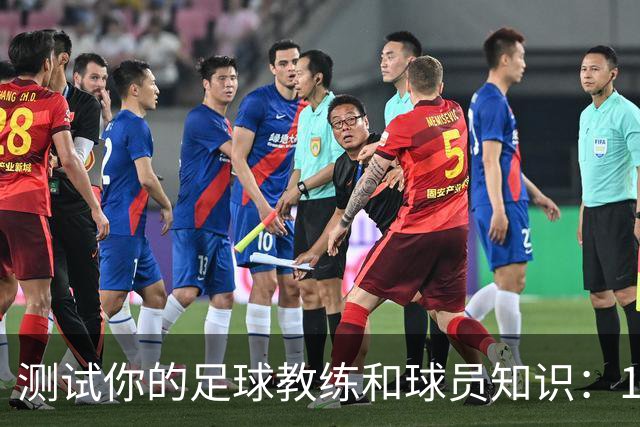 测试你的足球教练和球员知识：10道难题挑战