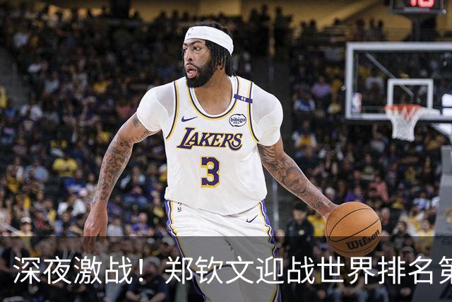 深夜激战！郑钦文迎战世界排名第二的莱巴金娜