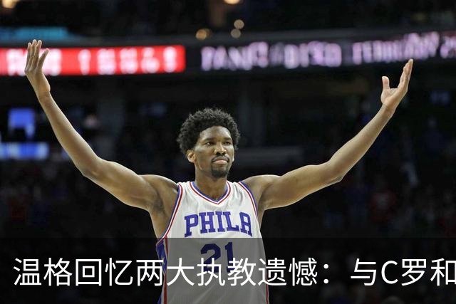 温格回忆两大执教遗憾：与C罗和坎特擦肩而过