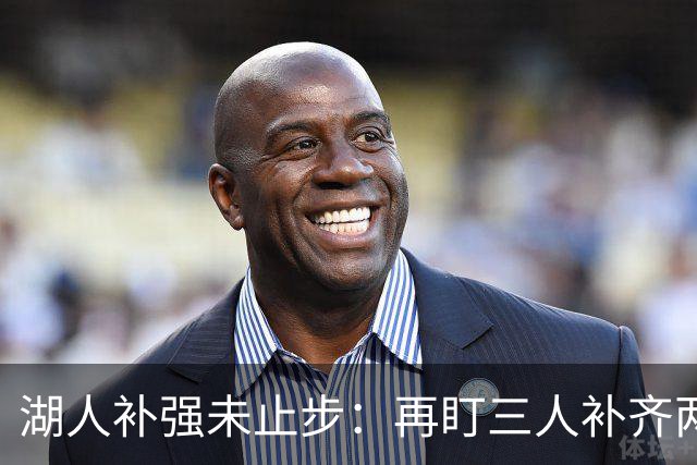 湖人补强未止步：再盯三人补齐两大短板