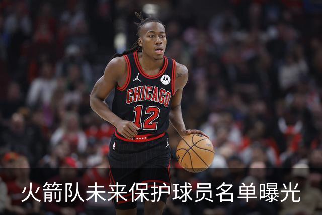 火箭队未来保护球员名单曝光