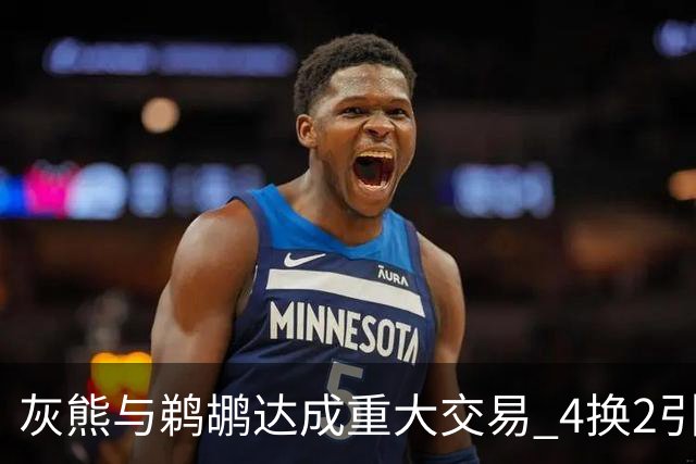 灰熊与鹈鹕达成重大交易 4换2引援正式完成
