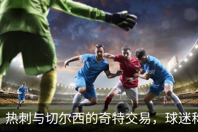 热刺与切尔西的奇特交易，球迷称之为“捡破烂