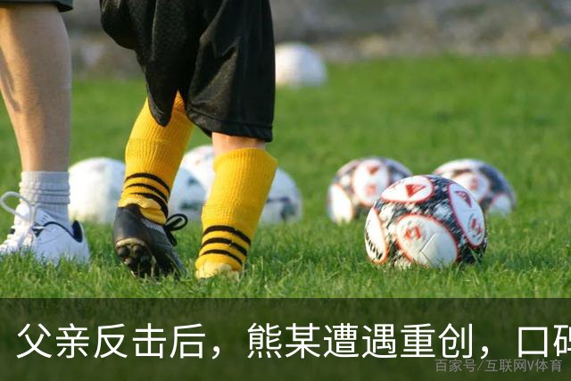 父亲反击后，熊某遭遇重创，口碑崩坏的原因另有其人
