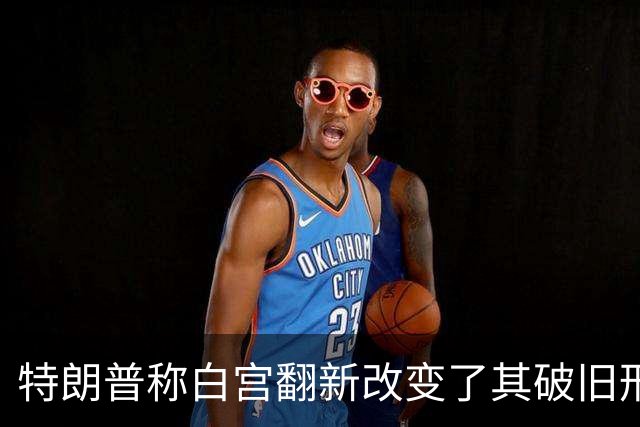 特朗普称白宫翻新改变了其破旧形象