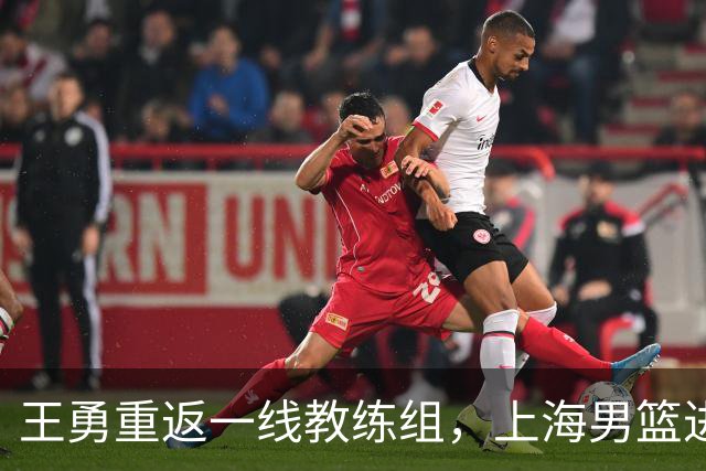 王勇重返一线教练组，上海男篮进行多项人员调整