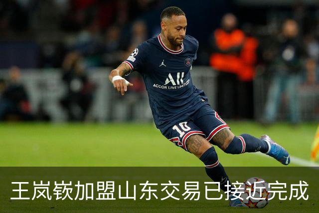 王岚嵚加盟山东交易已接近完成