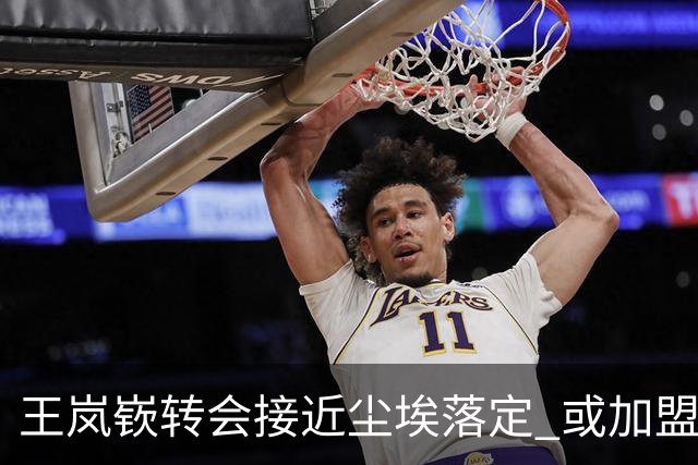 王岚嵚转会接近尘埃落定 或加盟山东