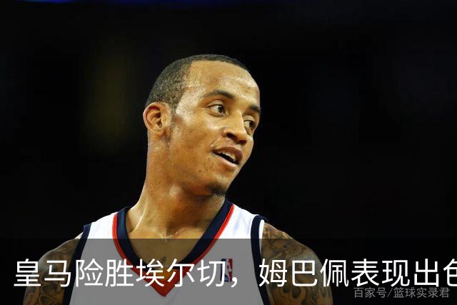 皇马险胜埃尔切，姆巴佩表现出色助球队追平巴萨