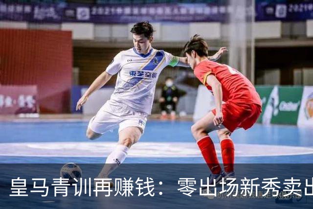 皇马青训再赚钱：零出场新秀卖出千万身价