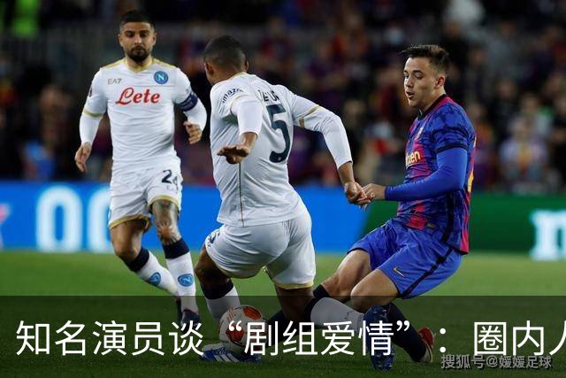知名演员谈“剧组爱情”：圈内人心知肚明却鲜有人提及