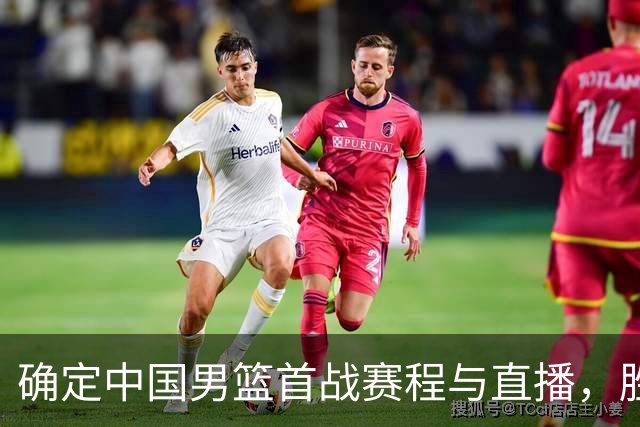 确定中国男篮首战赛程与直播，胜利需做好三点准备