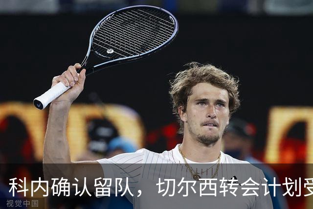 科内确认留队，切尔西转会计划受挫