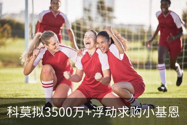 科莫拟3500万+浮动求购小基恩
