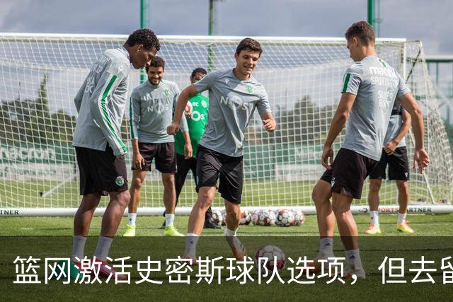 篮网激活史密斯球队选项，但去留仍未敲定
