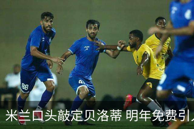 米兰口头敲定贝洛蒂 明年免费引入