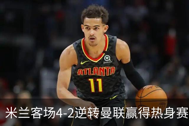 米兰客场4-2逆转曼联赢得热身赛
