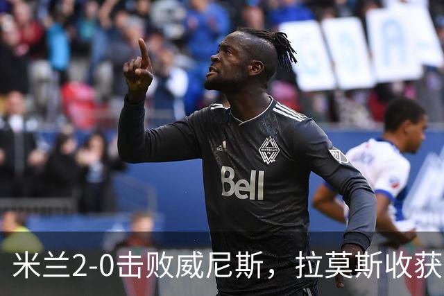<米兰2-0击败威尼斯，拉莫斯收获意甲首球>