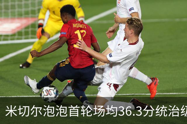 米切尔泡泡首轮场均36.3分统治级表现