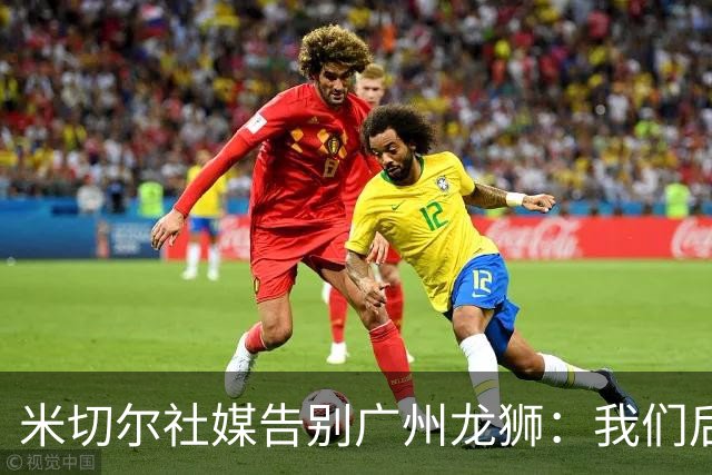 米切尔社媒告别广州龙狮：我们后会有期 永远属于龙狮雄狮一员