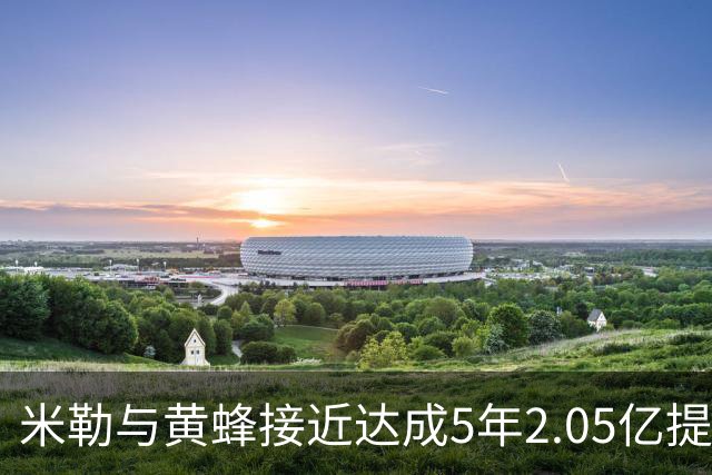 米勒与黄蜂接近达成5年2.05亿提前续约协议