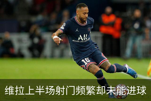 维拉上半场射门频繁却未能进球