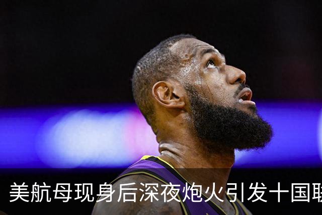 美航母现身后深夜炮火引发十国联合谴责