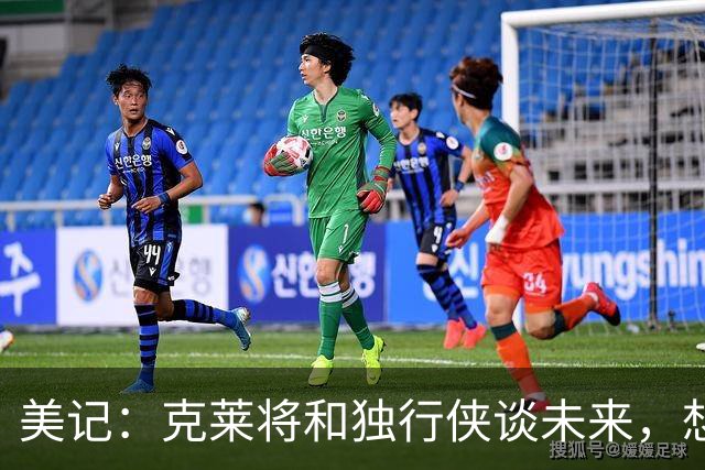美记：克莱将和独行侠谈未来，想联手字母哥、阿德巴约